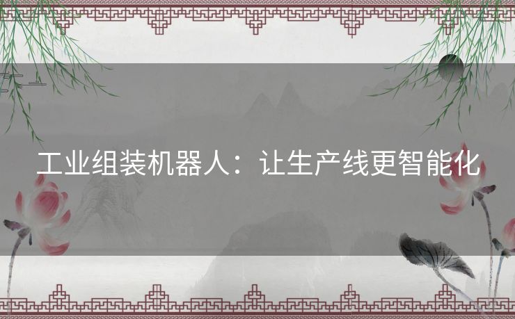 工业组装机器人：让生产线更智能化