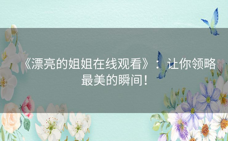 《漂亮的姐姐在线观看》：让你领略最美的瞬间！