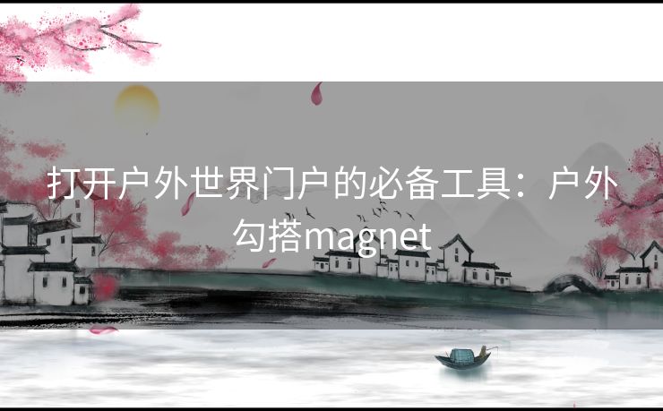 打开户外世界门户的必备工具：户外勾搭magnet