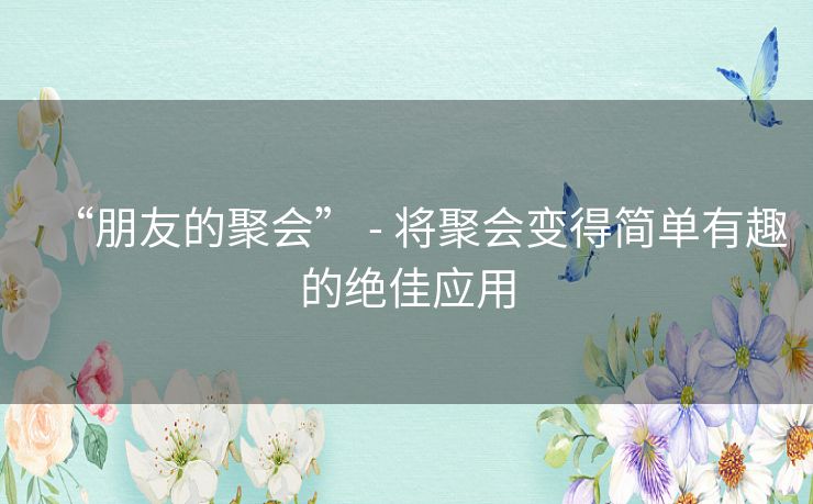 “朋友的聚会” - 将聚会变得简单有趣的绝佳应用