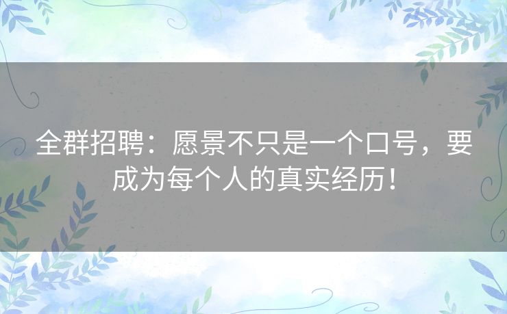 全群招聘：愿景不只是一个口号，要成为每个人的真实经历！