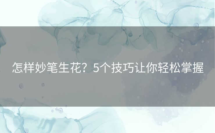 怎样妙笔生花？5个技巧让你轻松掌握