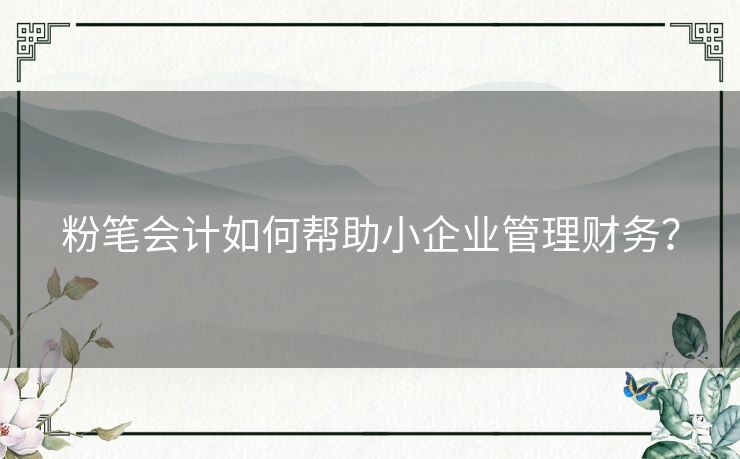 粉笔会计如何帮助小企业管理财务？