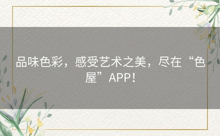 品味色彩，感受艺术之美，尽在“色屋”APP！