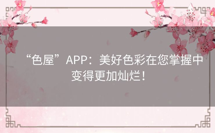 “色屋”APP：美好色彩在您掌握中变得更加灿烂！