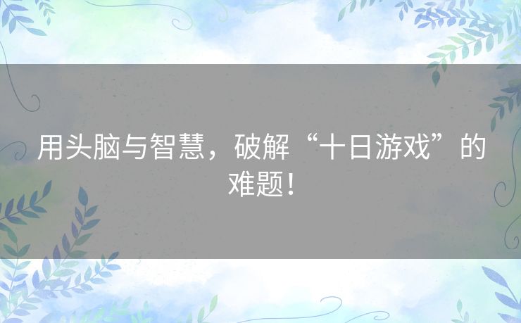 用头脑与智慧，破解“十日游戏”的难题！