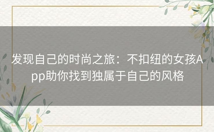 发现自己的时尚之旅：不扣纽的女孩App助你找到独属于自己的风格