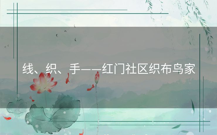 线、织、手——红门社区织布鸟家