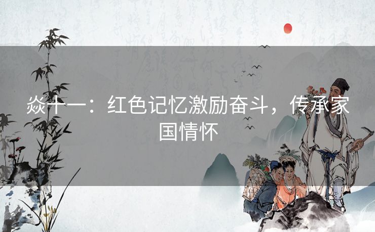 焱十一：红色记忆激励奋斗，传承家国情怀