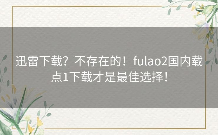 迅雷下载？不存在的！fulao2国内载点1下载才是最佳选择！