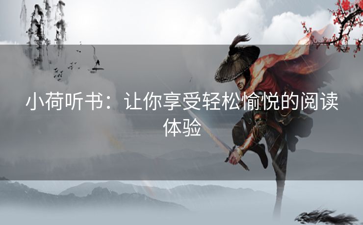 小荷听书：让你享受轻松愉悦的阅读体验