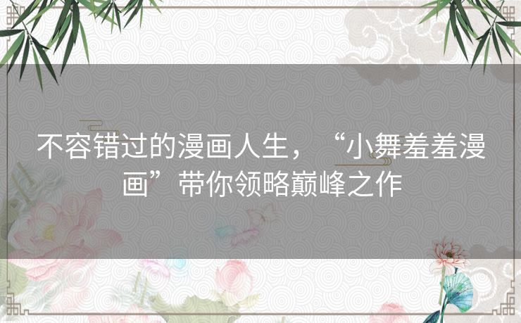 不容错过的漫画人生，“小舞羞羞漫画”带你领略巅峰之作