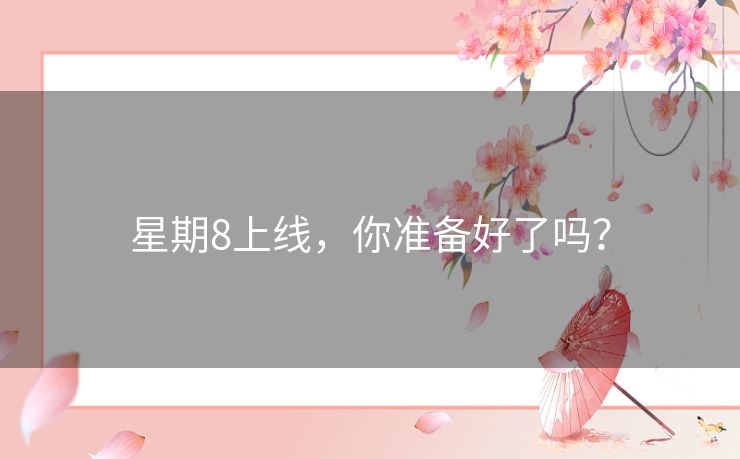 星期8上线，你准备好了吗？