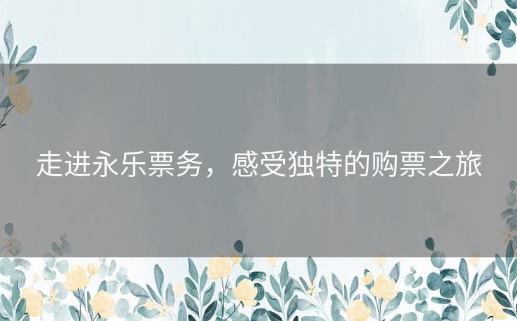走进永乐票务，感受独特的购票之旅