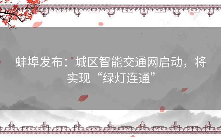 蚌埠发布：城区智能交通网启动，将实现“绿灯连通”