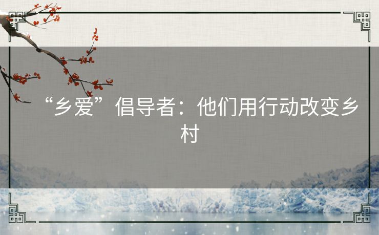 “乡爱”倡导者：他们用行动改变乡村