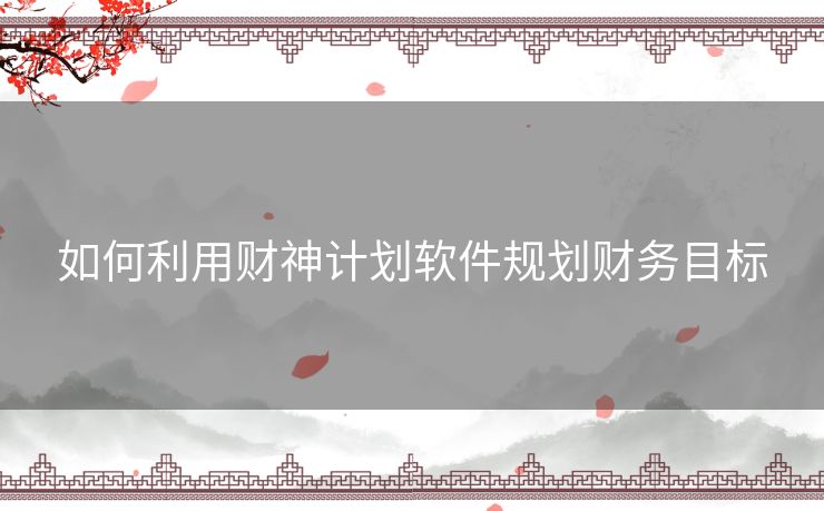 如何利用财神计划软件规划财务目标