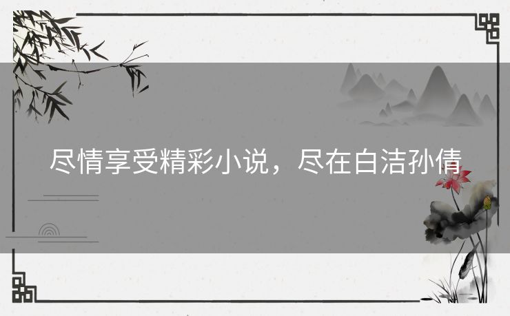尽情享受精彩小说，尽在白洁孙倩