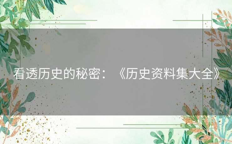 看透历史的秘密：《历史资料集大全》