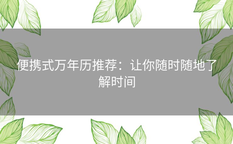 便携式万年历推荐：让你随时随地了解时间