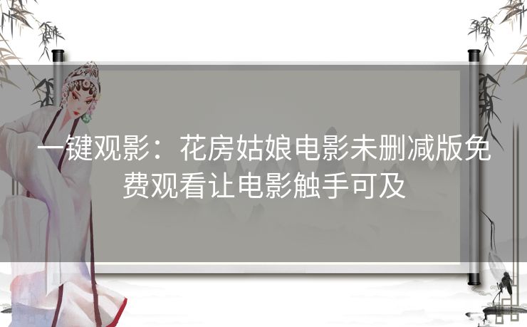 一键观影：花房姑娘电影未删减版免费观看让电影触手可及