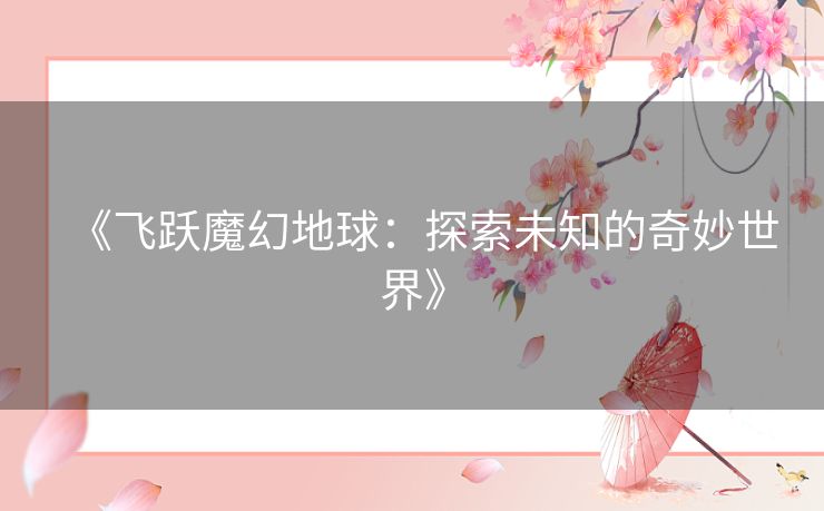 《飞跃魔幻地球：探索未知的奇妙世界》