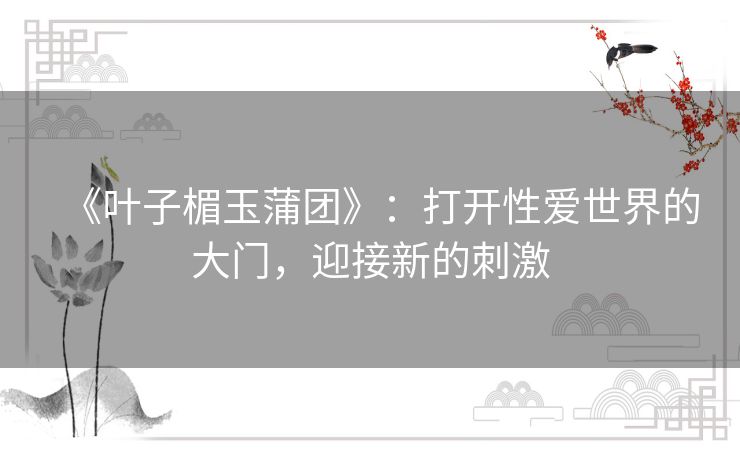 《叶子楣玉蒲团》：打开性爱世界的大门，迎接新的刺激