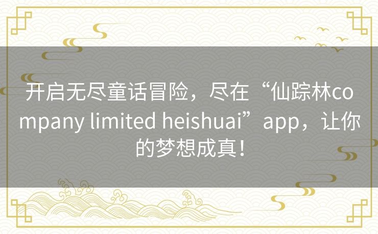开启无尽童话冒险，尽在“仙踪林company limited heishuai”app，让你的梦想成真！