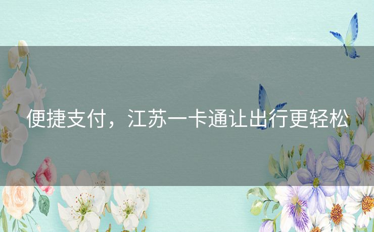 便捷支付，江苏一卡通让出行更轻松