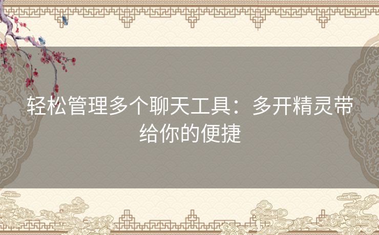 轻松管理多个聊天工具：多开精灵带给你的便捷