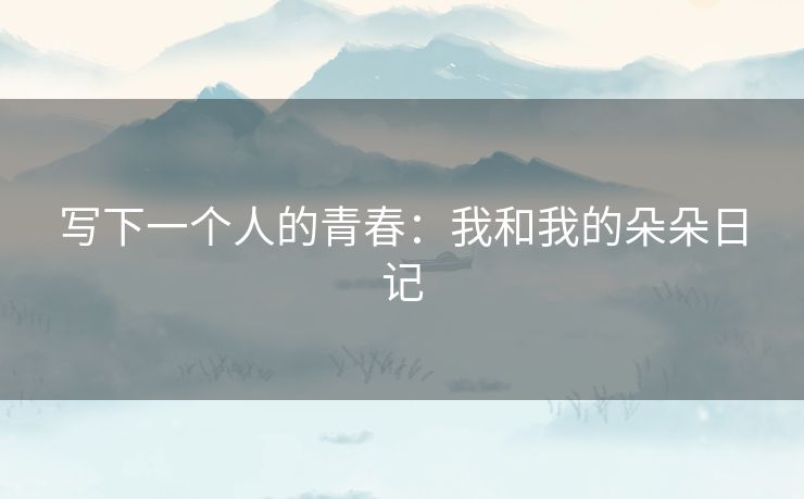 写下一个人的青春：我和我的朵朵日记