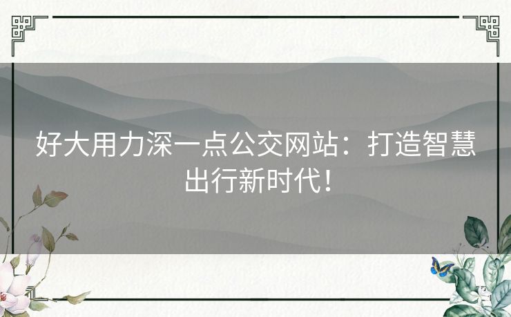 好大用力深一点公交网站：打造智慧出行新时代！