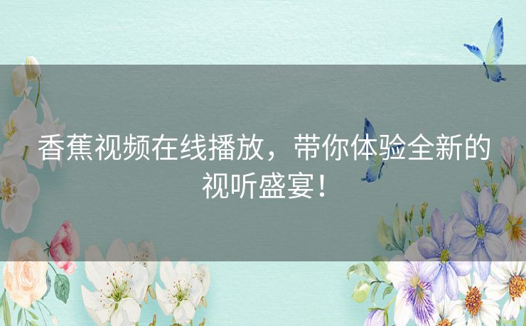 香蕉视频在线播放，带你体验全新的视听盛宴！