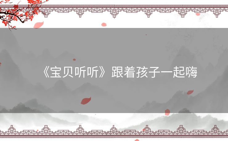 《宝贝听听》跟着孩子一起嗨
