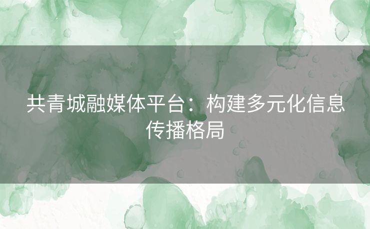 共青城融媒体平台：构建多元化信息传播格局