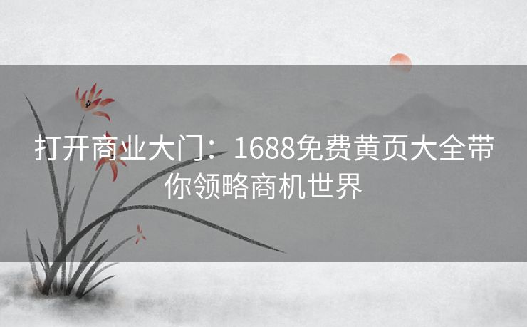 打开商业大门：1688免费黄页大全带你领略商机世界