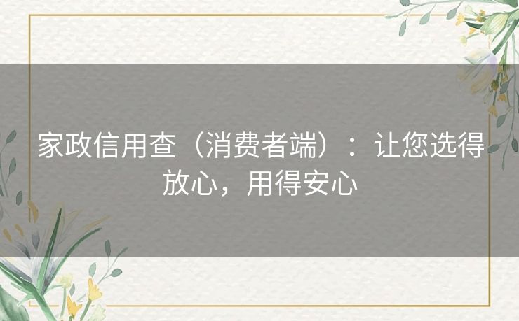 家政信用查（消费者端）：让您选得放心，用得安心