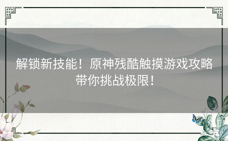 解锁新技能！原神残酷触摸游戏攻略带你挑战极限！