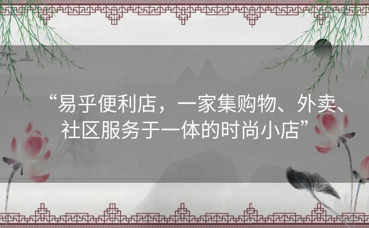 “易乎便利店，一家集购物、外卖、社区服务于一体的时尚小店”