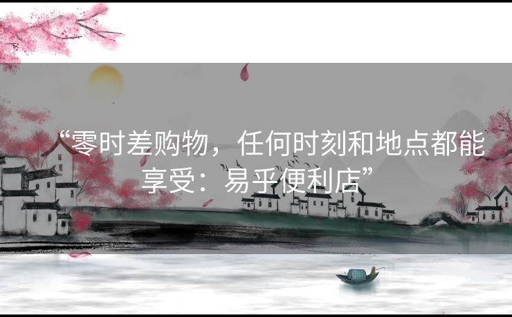 “零时差购物，任何时刻和地点都能享受：易乎便利店”