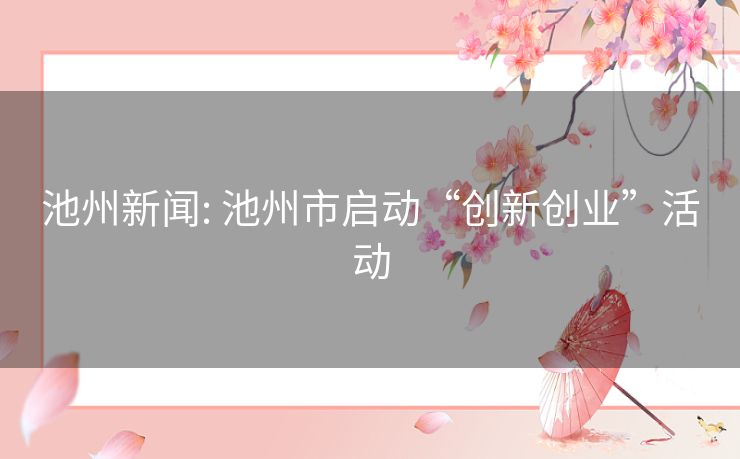 池州新闻: 池州市启动“创新创业”活动