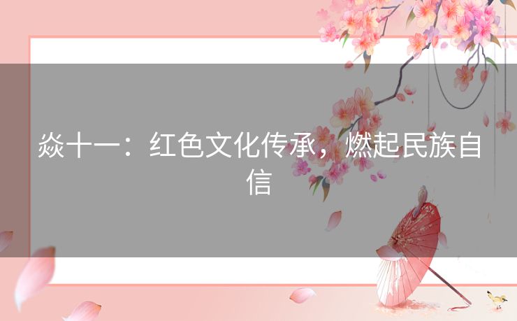 焱十一：红色文化传承，燃起民族自信