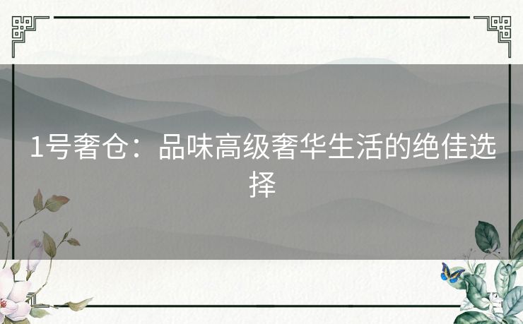 1号奢仓：品味高级奢华生活的绝佳选择
