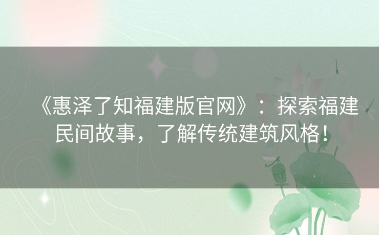 《惠泽了知福建版官网》：探索福建民间故事，了解传统建筑风格！