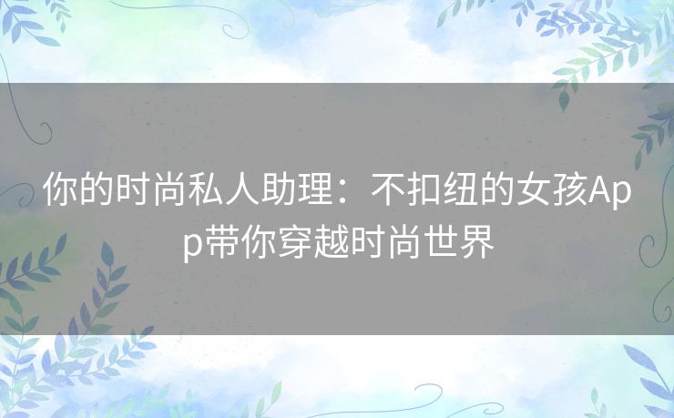 你的时尚私人助理：不扣纽的女孩App带你穿越时尚世界
