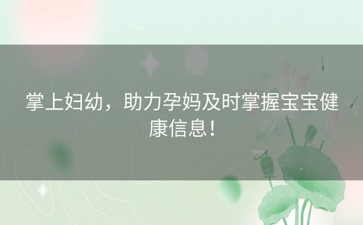 掌上妇幼，助力孕妈及时掌握宝宝健康信息！