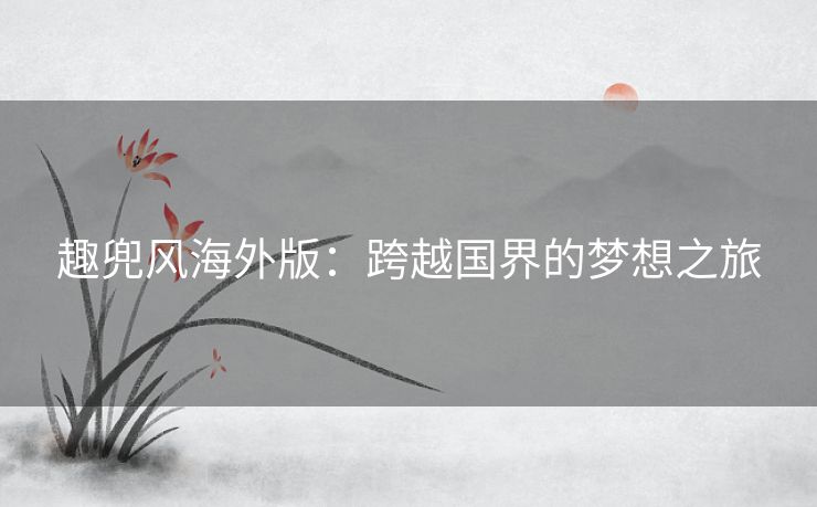 趣兜风海外版：跨越国界的梦想之旅