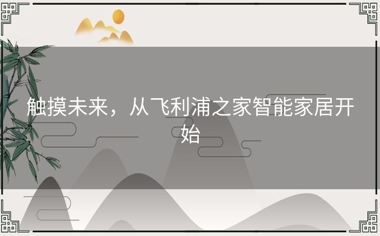 触摸未来，从飞利浦之家智能家居开始