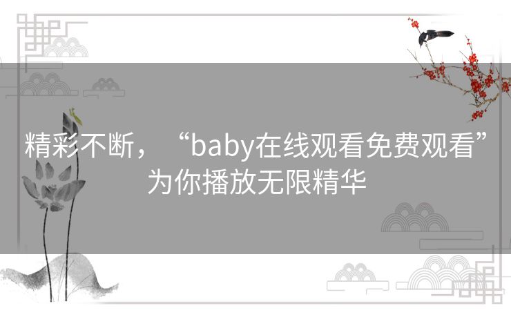 精彩不断，“baby在线观看免费观看”为你播放无限精华