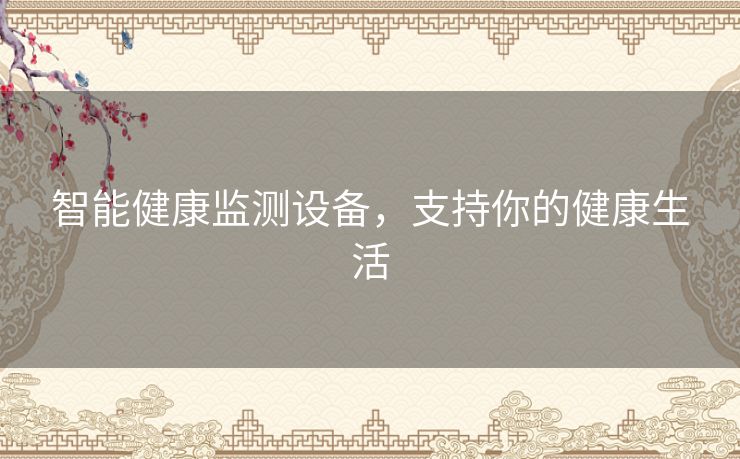 智能健康监测设备，支持你的健康生活